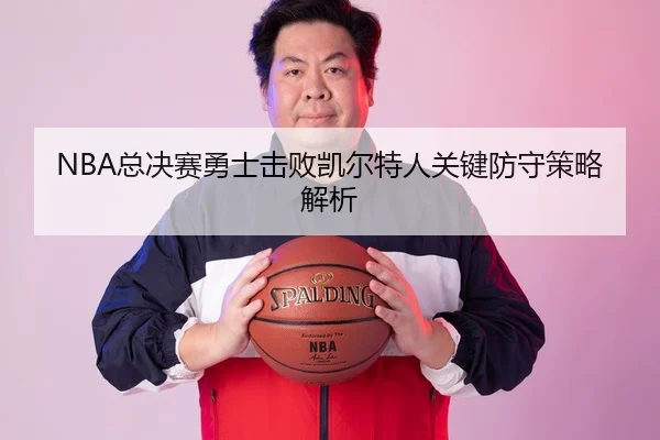 NBA总决赛勇士击败凯尔特人关键防守策略解析